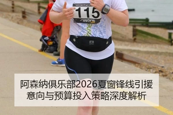 阿森纳俱乐部2026夏窗锋线引援意向与预算投入策略深度解析